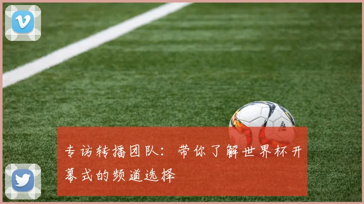 专访转播团队：带你了解世界杯开幕式的频道选择