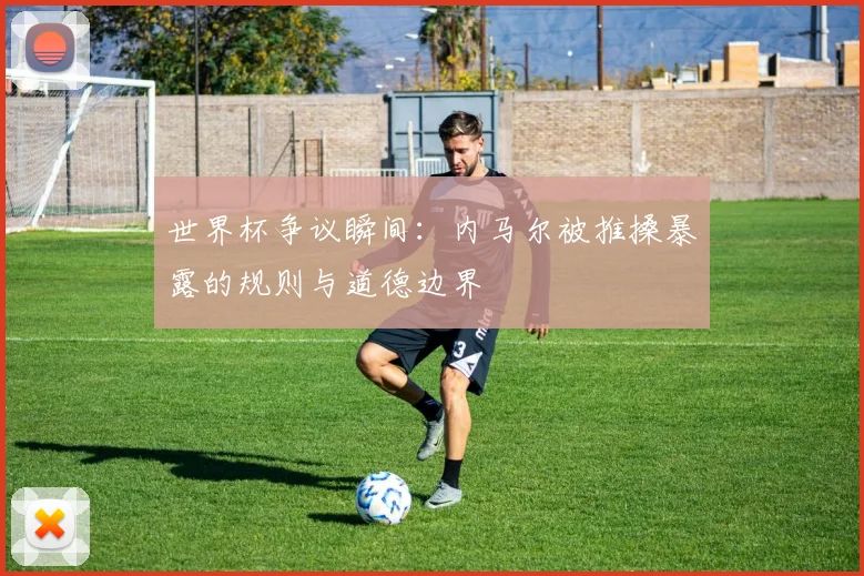 世界杯争议瞬间：内马尔被推搡暴露的规则与道德边界