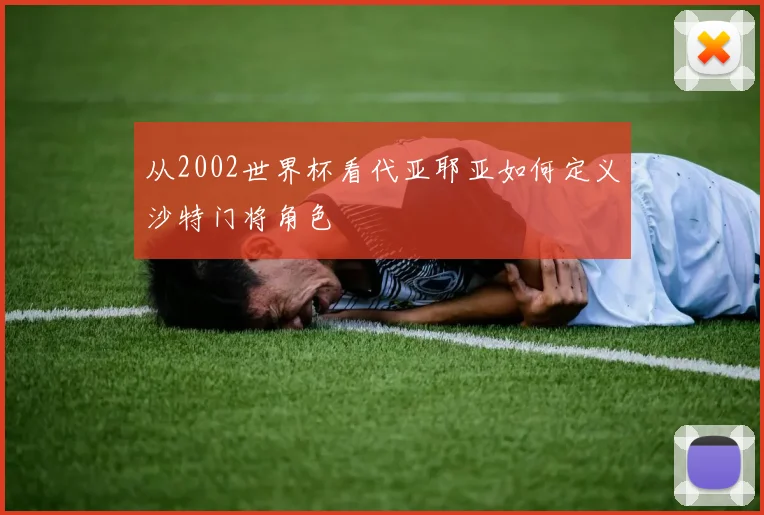 从2002世界杯看代亚耶亚如何定义沙特门将角色