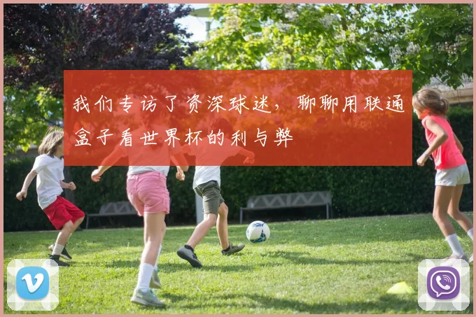 我们专访了资深球迷，聊聊用联通盒子看世界杯的利与弊