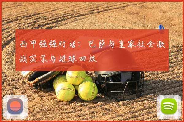 西甲强强对话：巴萨与皇家社会激战实录与进球回放