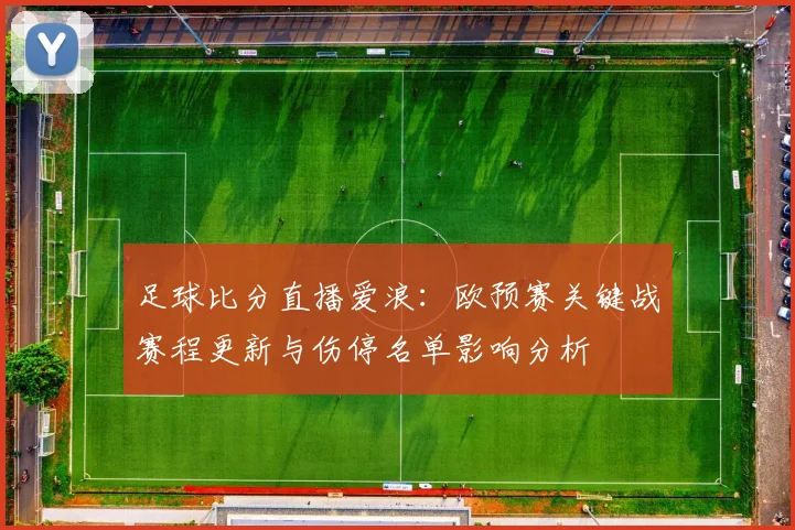 足球比分直播爱浪：欧预赛关键战赛程更新与伤停名单影响分析