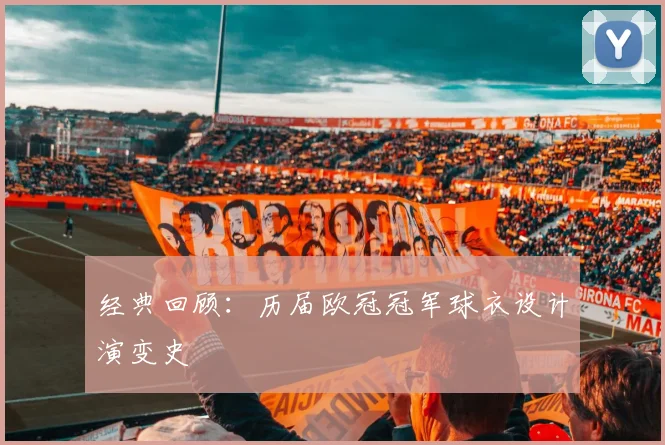 经典回顾：历届欧冠冠军球衣设计演变史