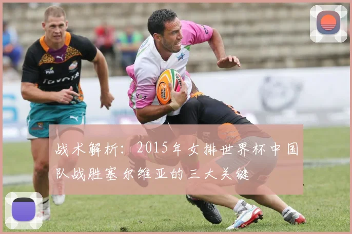 战术解析：2015年女排世界杯中国队战胜塞尔维亚的三大关键