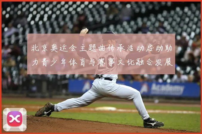 北京奥运会主题曲传承活动启动助力青少年体育与赛事文化融合发展