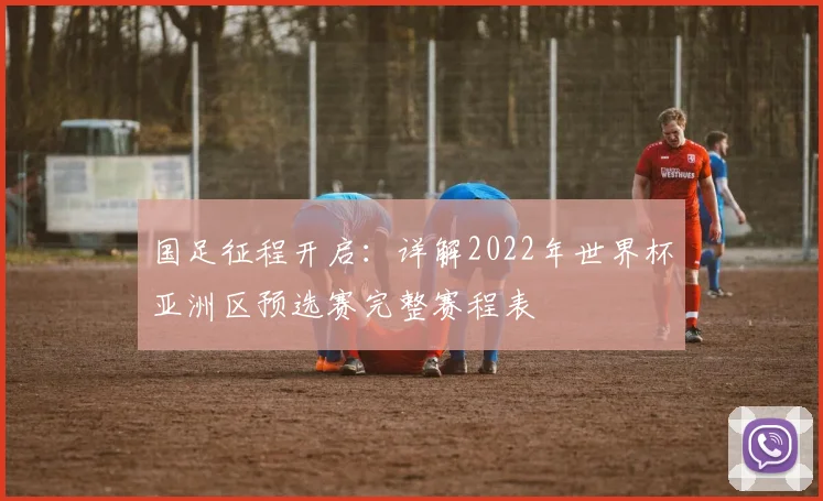 国足征程开启：详解2022年世界杯亚洲区预选赛完整赛程表
