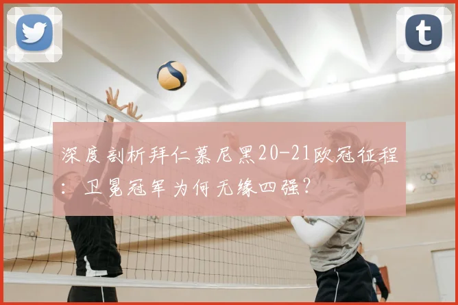 深度剖析拜仁慕尼黑20-21欧冠征程：卫冕冠军为何无缘四强？