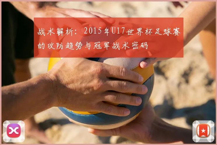 战术解析：2015年U17世界杯足球赛的攻防趋势与冠军战术密码