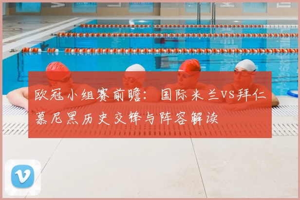 欧冠小组赛前瞻：国际米兰vs拜仁慕尼黑历史交锋与阵容解读