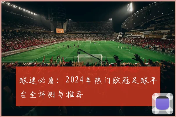 球迷必看：2024年热门欧冠足球平台全评测与推荐