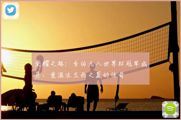 荣耀之路：专访九八世界杯冠军成员，重温法兰西之夏的传奇