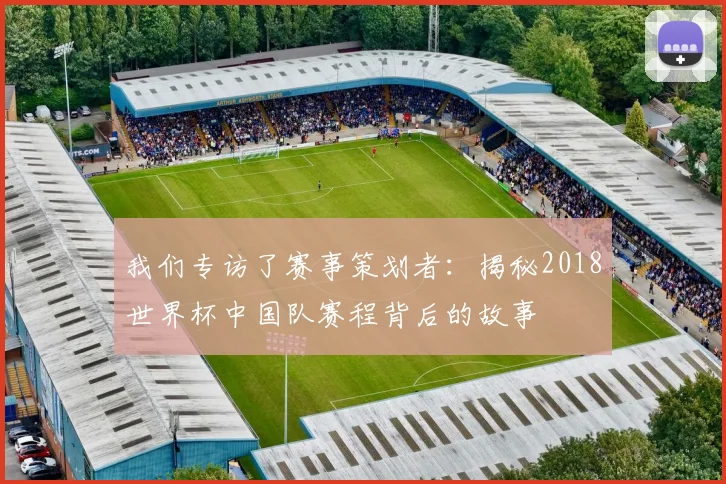 我们专访了赛事策划者：揭秘2018世界杯中国队赛程背后的故事