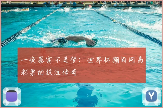 一夜暴富不是梦：世界杯期间网易彩票的投注传奇