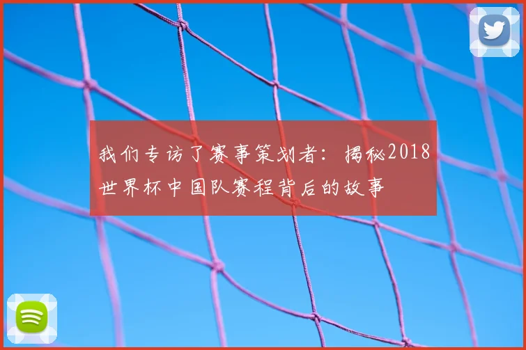 我们专访了赛事策划者:揭秘2018世界杯中国队赛程背后的故事