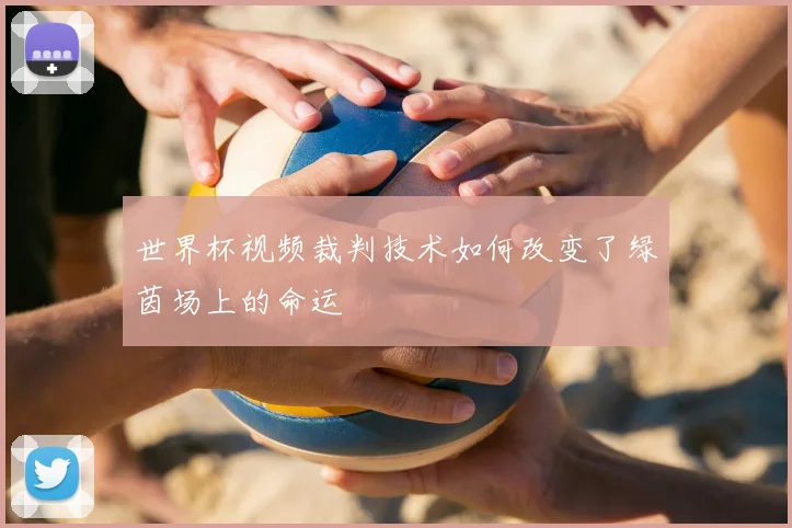 世界杯视频裁判技术如何改变了绿茵场上的命运