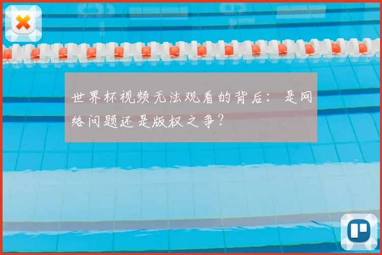 世界杯视频无法观看的背后：是网络问题还是版权之争？