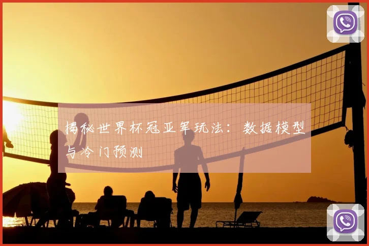 揭秘世界杯冠亚军玩法：数据模型与冷门预测