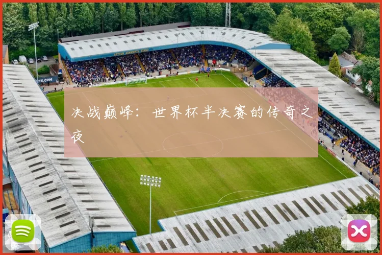 决战巅峰:世界杯半决赛的传奇之夜