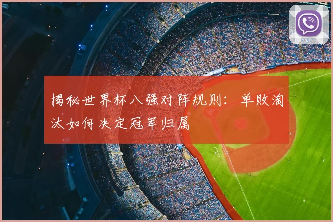 揭秘世界杯八强对阵规则：单败淘汰如何决定冠军归属