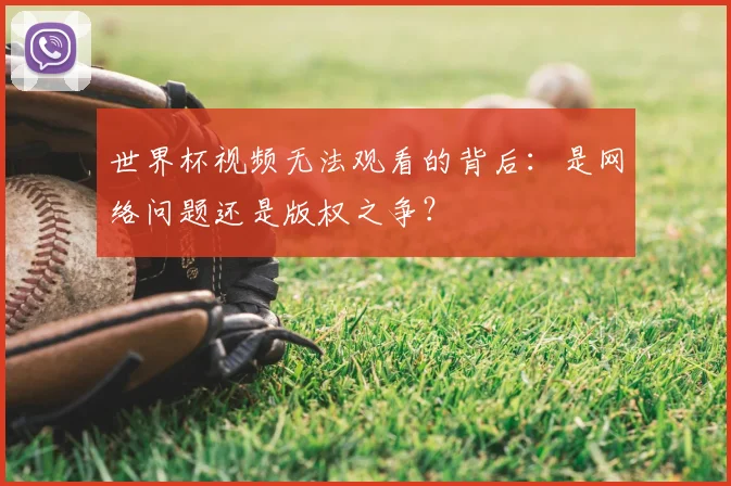 世界杯视频无法观看的背后：是网络问题还是版权之争？