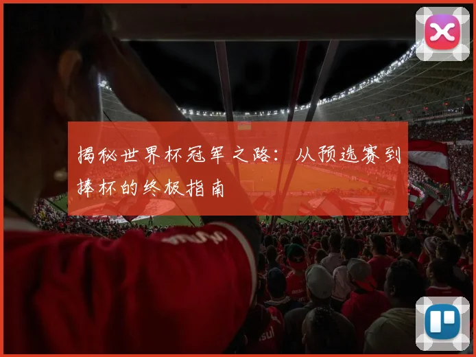 揭秘世界杯冠军之路：从预选赛到捧杯的终极指南