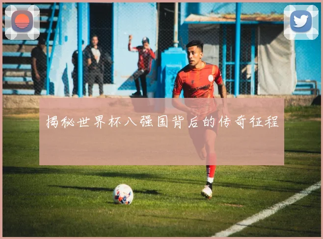 揭秘世界杯八强国背后的传奇征程